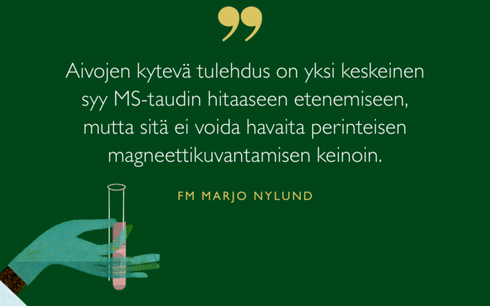 Aivojen kytevä tulehdus on yksi keskeinen syy MS-taudin hitaaseen etenemiseen, mutta sitä ei voida havaita perinteisen magneettikuvantamisen keinoin, sanoo tutkija Marjo Nylund.