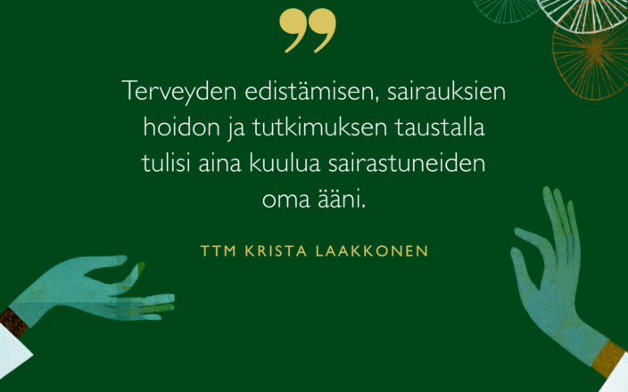 Terveyden edistämisen, sairauksien hoidon ja tutkimuksen taustalla tulisi aina kuulua sairastuneiden oma ääni, sanoo tutkija Krista Laakkonen.