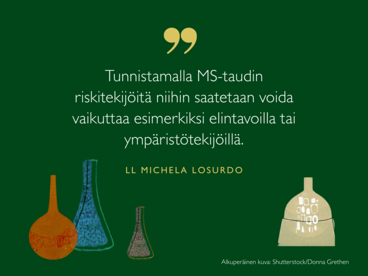 Tunnistamalla MS-taudin riskitekijöitä niihin saatetaan voida vaikuttaa esimerkiksi elintavoilla tai ympäristötekijöillä, sanoo tutkija Michela Losurdo.
