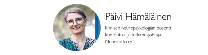 Päivi Hämäläinen, kliinisen neuropsykologian dosentti, kuntoutus- ja tutkimusjohtaja, Neuroliitto ry

